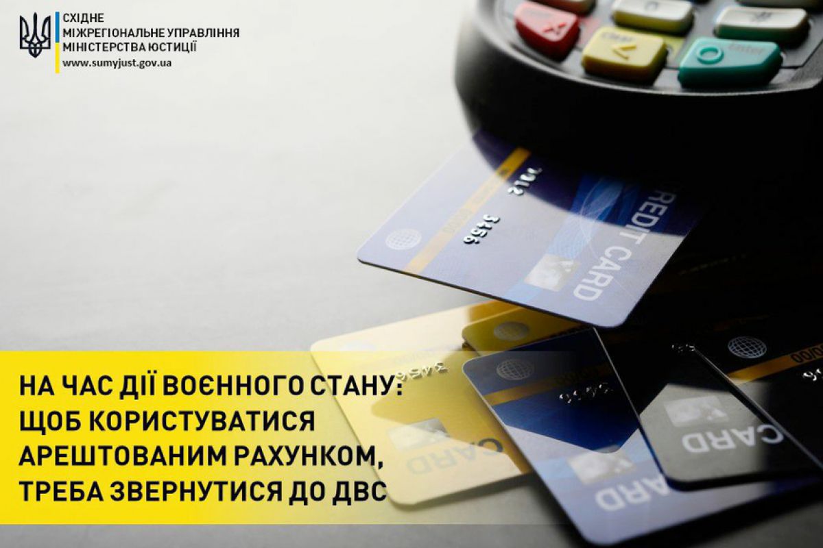 НА ЧАС ДІЇ ВОЄННОГО СТАНУ: ЩОБ КОРИСТУВАТИСЯ АРЕШТОВАНИМ РАХУНКОМ, ТРЕБА ЗВЕРНУТИСЯ ДО ДВС